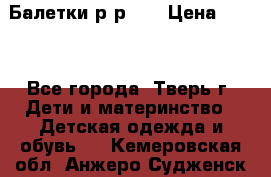 Балетки р-р 28 › Цена ­ 200 - Все города, Тверь г. Дети и материнство » Детская одежда и обувь   . Кемеровская обл.,Анжеро-Судженск г.